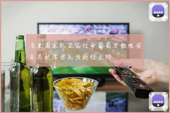 马里国家队正式任命葡萄牙教练安东尼达席尔瓦为新任主帅