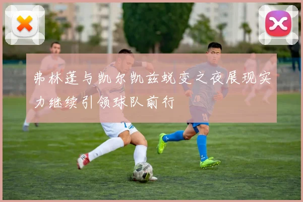弗林蓬与凯尔凯兹蜕变之夜展现实力继续引领球队前行
