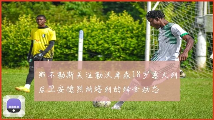 那不勒斯关注勒沃库森18岁意大利后卫安德烈纳塔利的转会动态