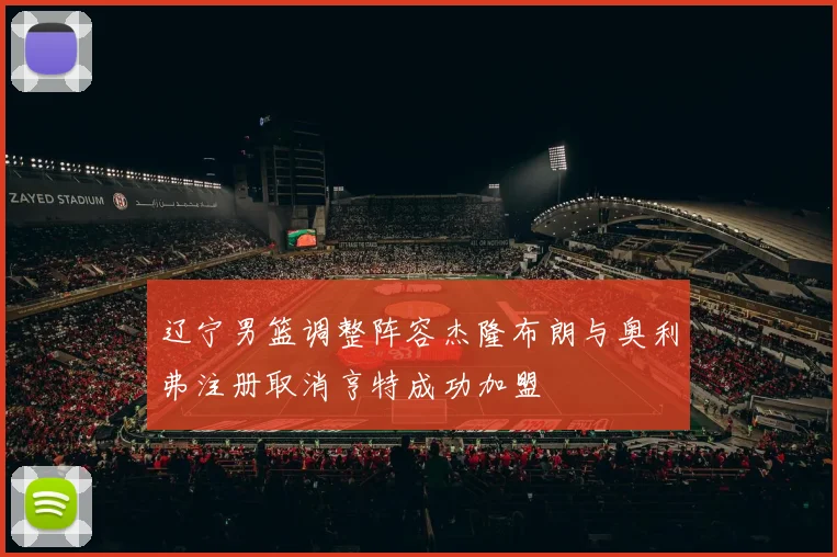 辽宁男篮调整阵容杰隆布朗与奥利弗注册取消亨特成功加盟