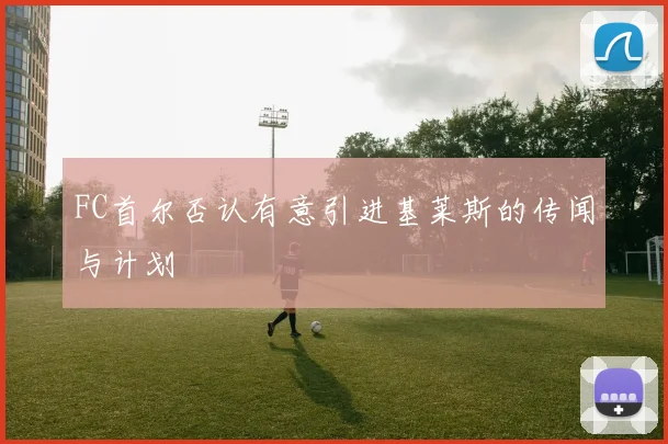 FC首尔否认有意引进基莱斯的传闻与计划