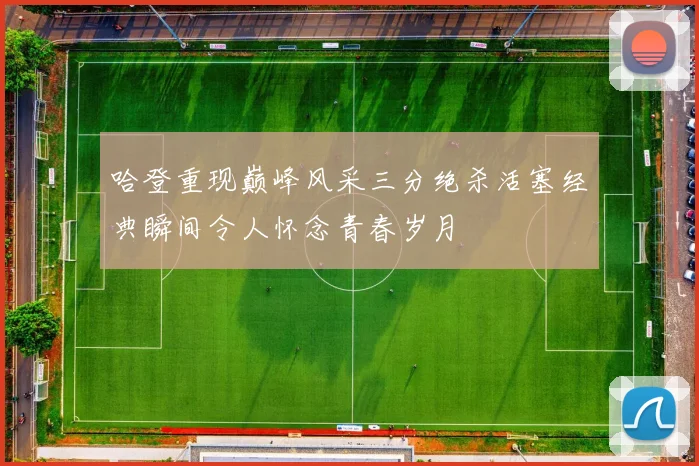 哈登重现巅峰风采三分绝杀活塞经典瞬间令人怀念青春岁月