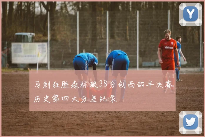 马刺狂胜森林狼38分创西部半决赛历史第四大分差纪录