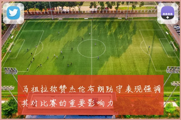 马祖拉称赞杰伦布朗防守表现强调其对比赛的重要影响力