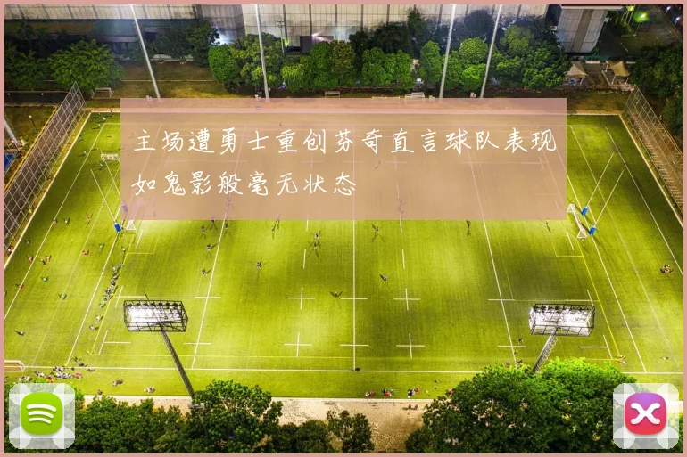 主场遭勇士重创芬奇直言球队表现如鬼影般毫无状态